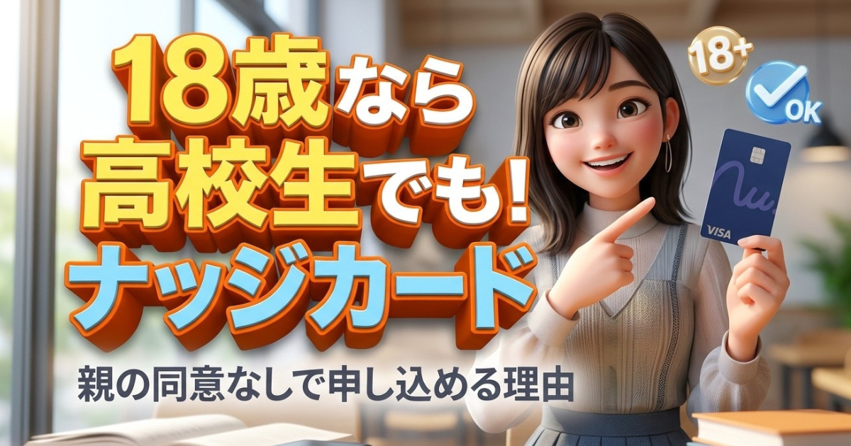 ナッジカードは高校生でも作れる？審査の仕組みと親の同意に関する真実