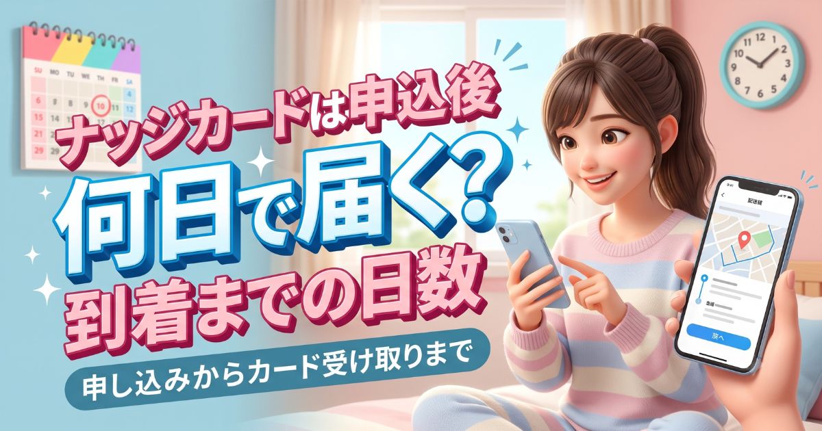 ナッジカードはカード届くまで何日かかる？申し込みから受け取りまでの標準スケジュール